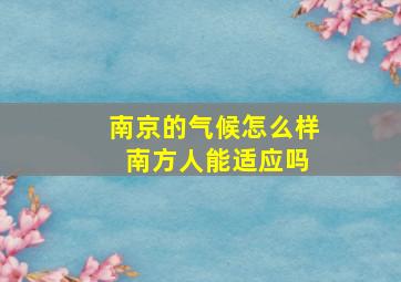 南京的气候怎么样 南方人能适应吗